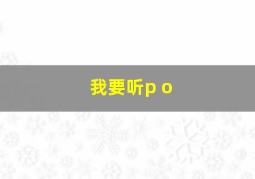 我要听p o